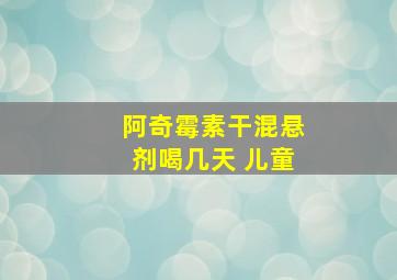 阿奇霉素干混悬剂喝几天 儿童